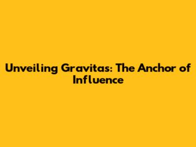 Unveiling Gravitas: The Anchor of Influence