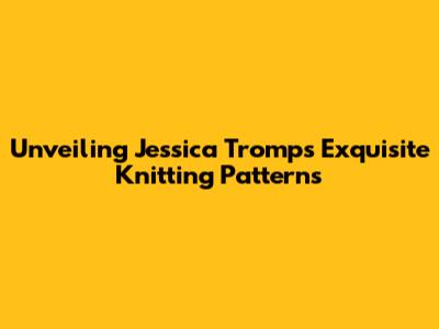Unveiling Jessica Tromp's Exquisite Knitting Patterns