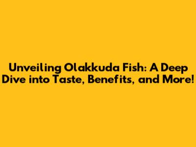 Unveiling Olakkuda Fish: A Deep Dive into Taste, Benefits, and More!