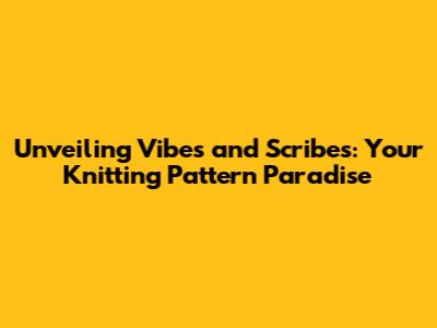 Unveiling Vibes and Scribes: Your Knitting Pattern Paradise