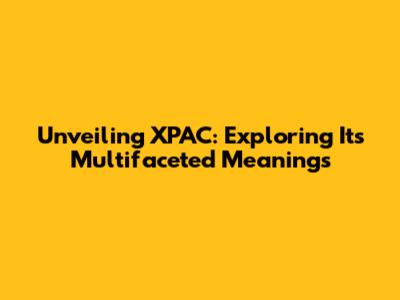 Unveiling XPAC: Exploring Its Multifaceted Meanings