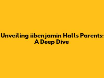 Unveiling iibenjamin Hall's Parents: A Deep Dive