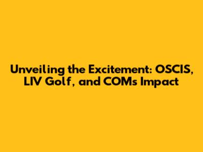 Unveiling the Excitement: OSCIS, LIV Golf, and COM's Impact