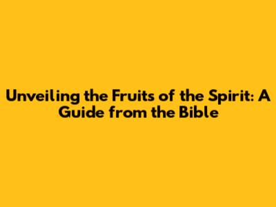 Unveiling the Fruits of the Spirit: A Guide from the Bible