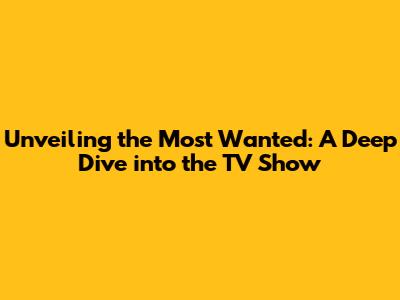Unveiling the Most Wanted: A Deep Dive into the TV Show