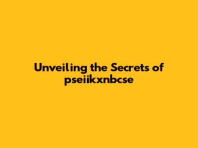 Unveiling the Secrets of pseiikxnbcse