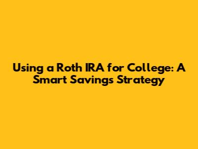 Using a Roth IRA for College: A Smart Savings Strategy