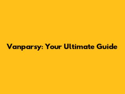 Vanparsy: Your Ultimate Guide