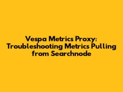 Vespa Metrics Proxy: Troubleshooting Metrics Pulling from Searchnode