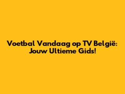 Voetbal Vandaag op TV België: Jouw Ultieme Gids!