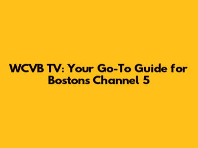 WCVB TV: Your Go-To Guide for Boston's Channel 5