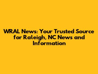 WRAL News: Your Trusted Source for Raleigh, NC News and Information