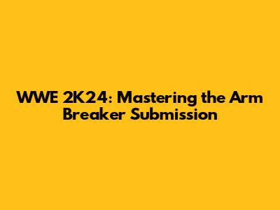 WWE 2K24: Mastering the Arm Breaker Submission