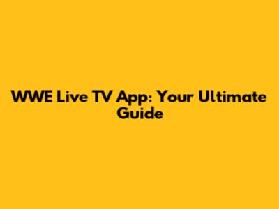 WWE Live TV App: Your Ultimate Guide