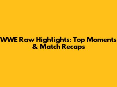 WWE Raw Highlights: Top Moments & Match Recaps