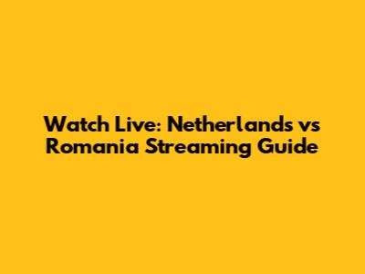 Watch Live: Netherlands vs Romania Streaming Guide