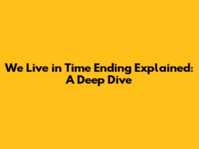 We Live in Time Ending Explained: A Deep Dive
