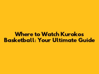 Where to Watch Kuroko's Basketball: Your Ultimate Guide
