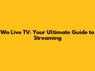 Wo Live TV: Your Ultimate Guide to Streaming