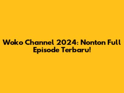 Woko Channel 2024: Nonton Full Episode Terbaru!