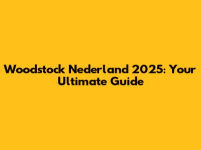 Woodstock Nederland 2025: Your Ultimate Guide