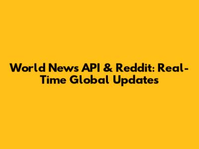 World News API & Reddit: Real-Time Global Updates