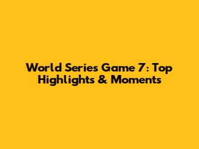 World Series Game 7: Top Highlights & Moments