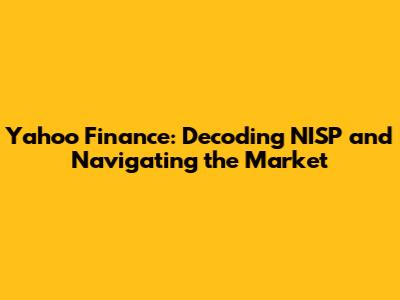 Yahoo Finance: Decoding NISP and Navigating the Market