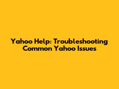 Yahoo Help: Troubleshooting Common Yahoo Issues