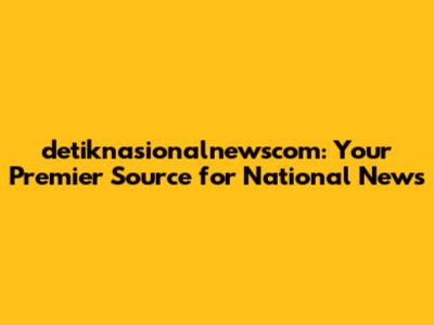 detiknasionalnewscom: Your Premier Source for National News