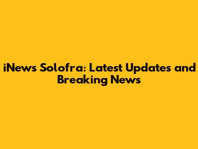 iNews Solofra: Latest Updates and Breaking News