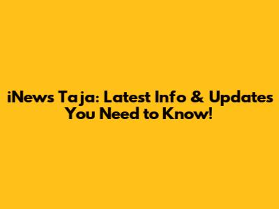 iNews Taja: Latest Info & Updates You Need to Know!