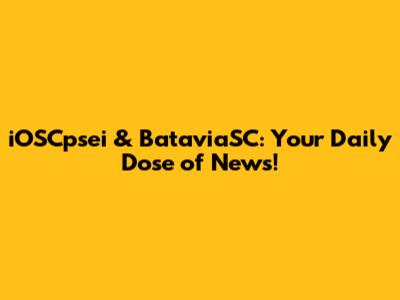iOSCpsei & BataviaSC: Your Daily Dose of News!