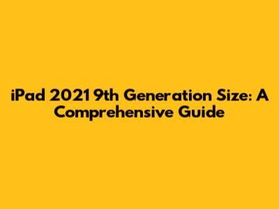 iPad 2021 9th Generation Size: A Comprehensive Guide