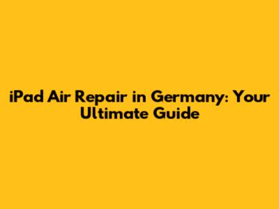 iPad Air Repair in Germany: Your Ultimate Guide