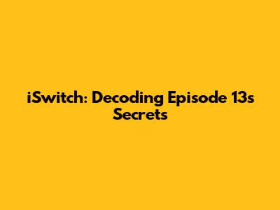 iSwitch: Decoding Episode 13's Secrets