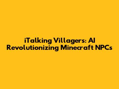 iTalking Villagers: AI Revolutionizing Minecraft NPCs