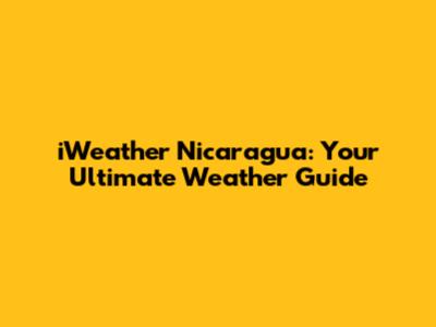 iWeather Nicaragua: Your Ultimate Weather Guide