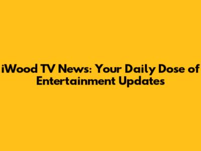 iWood TV News: Your Daily Dose of Entertainment Updates