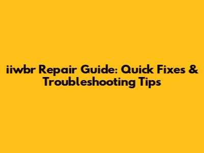 iiwbr Repair Guide: Quick Fixes & Troubleshooting Tips
